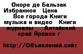 Оноре де Бальзак. Избранное › Цена ­ 4 500 - Все города Книги, музыка и видео » Книги, журналы   . Алтайский край,Яровое г.